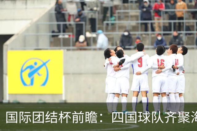 国际团结杯前瞻：四国球队齐聚海口，中国男篮迎来阵容试验场