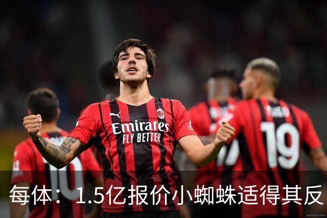 每体：1.5亿报价小蜘蛛适得其反，全欧都知道皇马有钱所以要高价