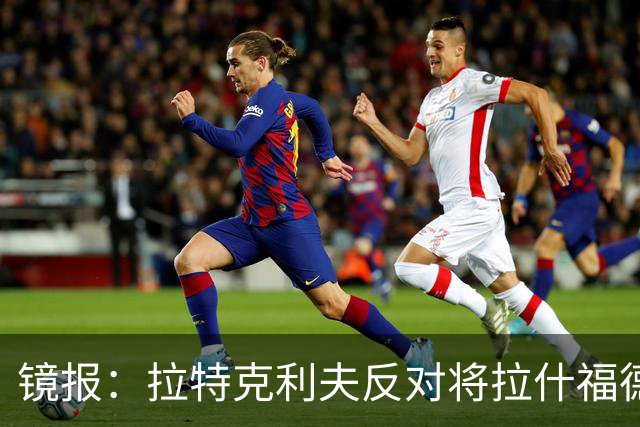 镜报：拉特克利夫反对将拉什福德租借给英超直接竞争对手