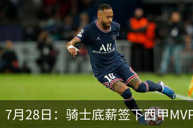 7月28日：骑士底薪签下西甲MVP海佐尼亚！直接退出库明加争夺，湖人成最大赢家